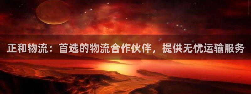 28圈是什么软件：正和物流：首选的物