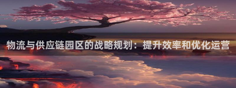 28圈链官网：物流与供应链园区的战略