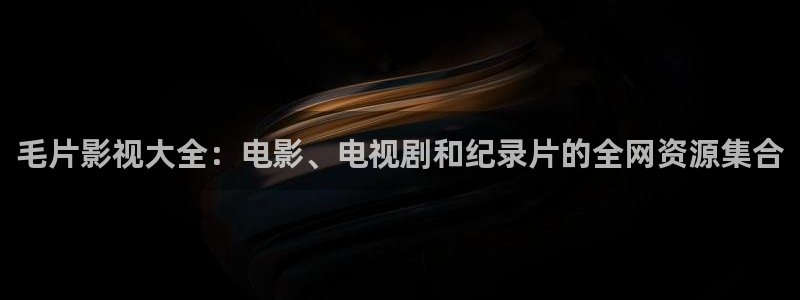 驰策影院在线观看：毛片影视大全：电影、电视剧和纪录片的全网资源集合