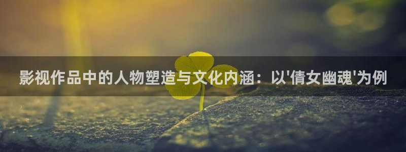 密逃第1季在线观看免费驰策影院：影视作品中的人物塑造与文化内涵：以\'倩女幽魂\'为例