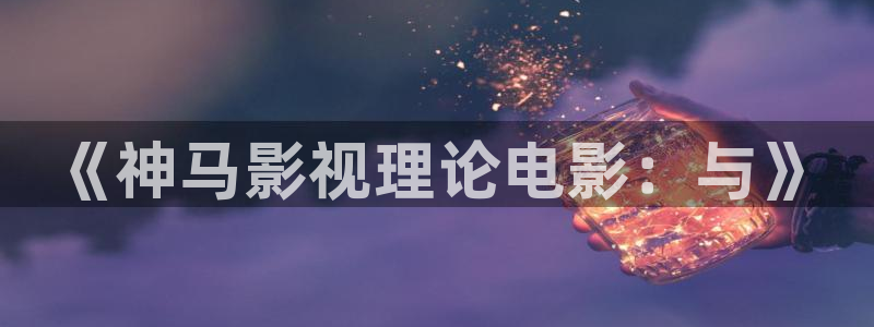 柳舟记驰策影院：《神马影视理论电影：与》